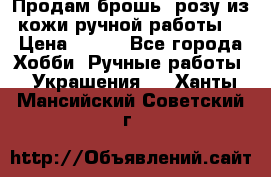 Продам брошь- розу из кожи ручной работы. › Цена ­ 900 - Все города Хобби. Ручные работы » Украшения   . Ханты-Мансийский,Советский г.